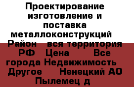 Проектирование,изготовление и поставка металлоконструкций › Район ­ вся территория РФ › Цена ­ 1 - Все города Недвижимость » Другое   . Ненецкий АО,Пылемец д.